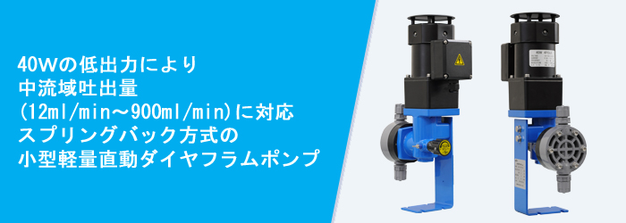 40Ｗの低出力により
中流域吐出量
(12ml/min～960ml/min)に対応
スプリングバック方式の
小型軽量直動ダイヤフラムポンプ