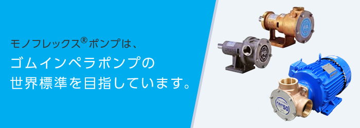 モノフレックスポンプは、ゴムインペラポンプの世界標準を目指しています。